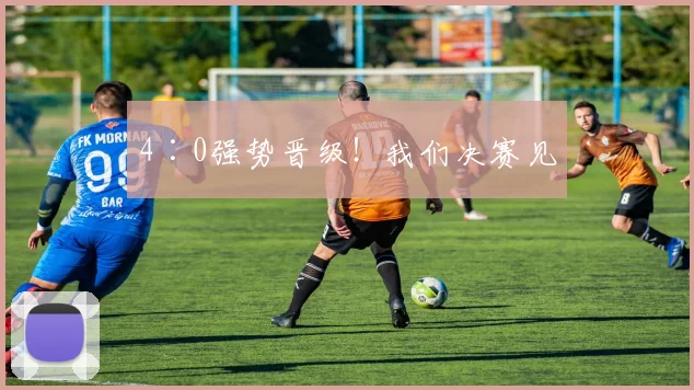 4∶0强势晋级！我们决赛见