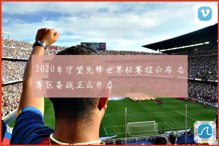 2020年守望先锋世界杯赛程公布 各赛区备战正式开启