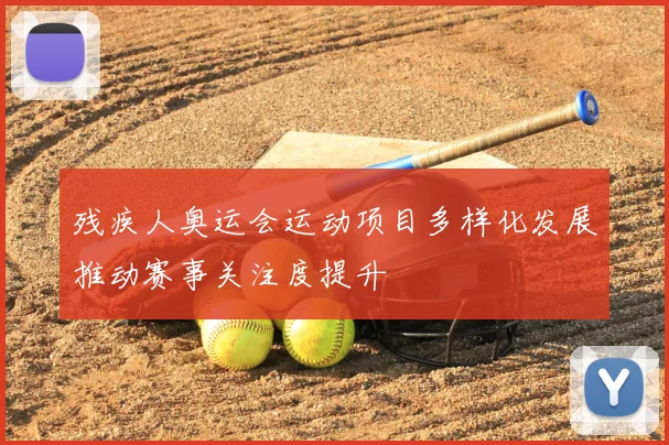 残疾人奥运会运动项目多样化发展推动赛事关注度提升
