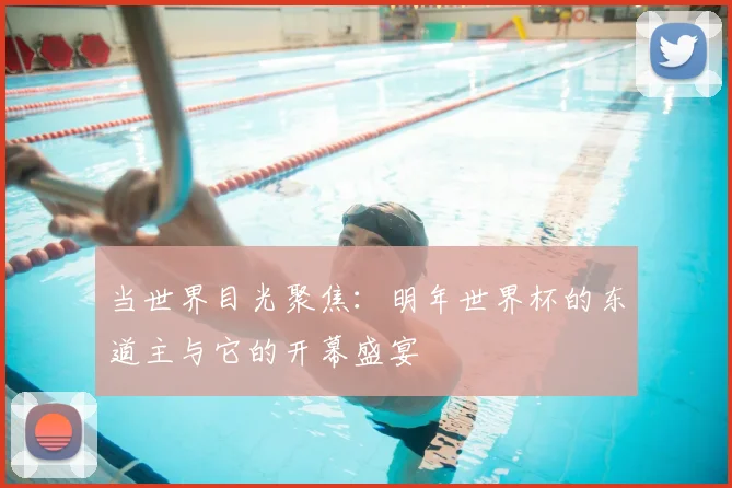 当世界目光聚焦:明年世界杯的东道主与它的开幕盛宴