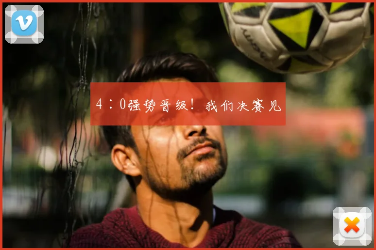 4∶0强势晋级！我们决赛见