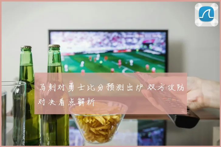 马刺对勇士比分预测出炉 双方攻防对决看点解析