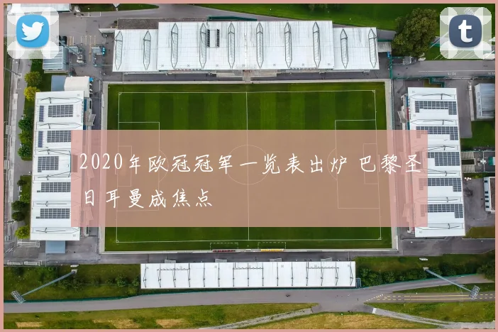 2020年欧冠冠军一览表出炉 巴黎圣日耳曼成焦点