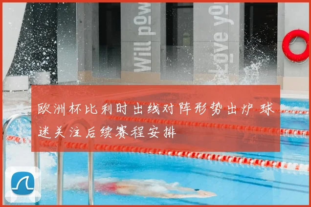 欧洲杯比利时出线对阵形势出炉 球迷关注后续赛程安排
