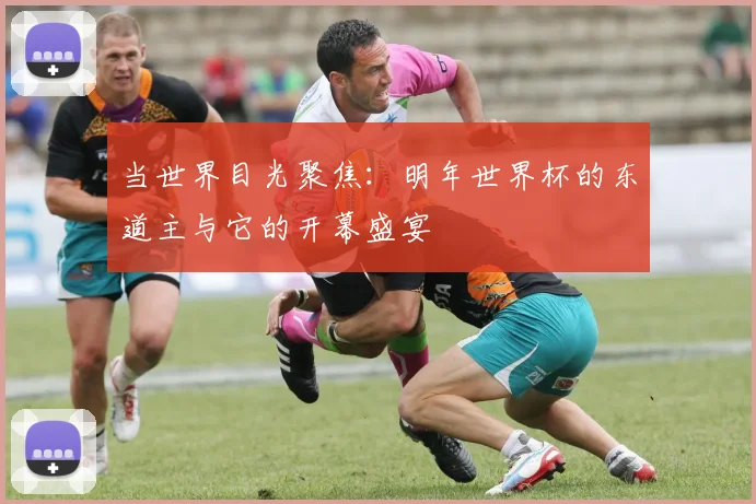 当世界目光聚焦:明年世界杯的东道主与它的开幕盛宴