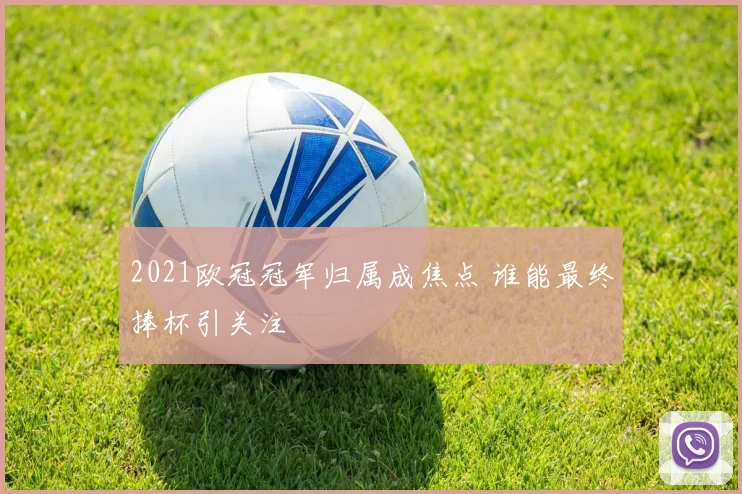 2021欧冠冠军归属成焦点 谁能最终捧杯引关注
