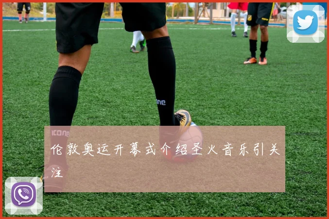 伦敦奥运开幕式介绍圣火音乐引关注