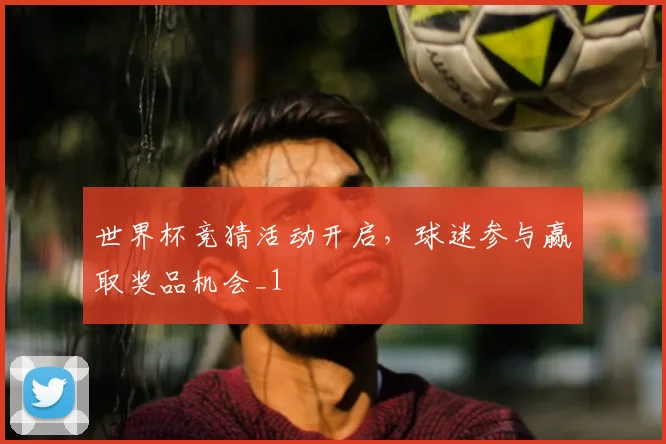 世界杯竞猜活动开启,球迷参与赢取奖品机会_1