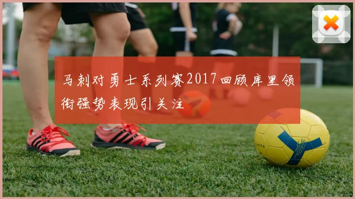 马刺对勇士系列赛2017回顾库里领衔强势表现引关注