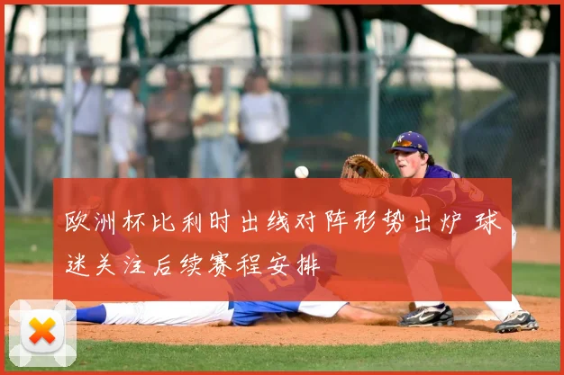 欧洲杯比利时出线对阵形势出炉 球迷关注后续赛程安排