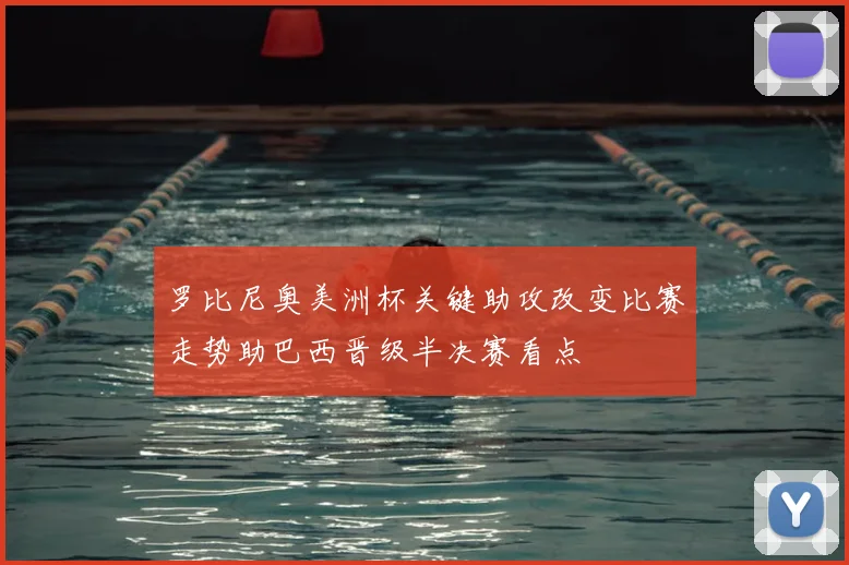罗比尼奥美洲杯关键助攻改变比赛走势助巴西晋级半决赛看点