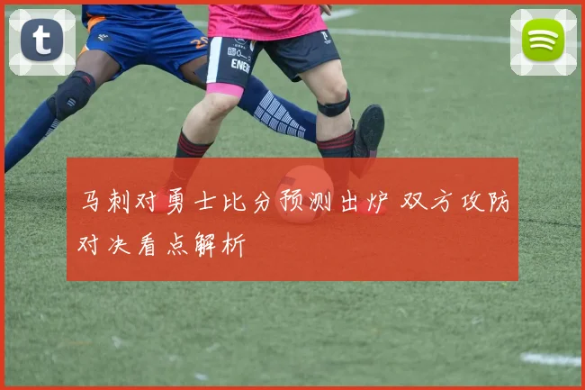 马刺对勇士比分预测出炉 双方攻防对决看点解析