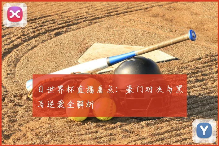 日世界杯直播看点:豪门对决与黑马逆袭全解析