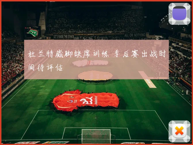 杜兰特崴脚缺席训练 季后赛出战时间待评估
