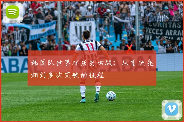 韩国队世界杯历史回顾:从首次亮相到多次突破的征程