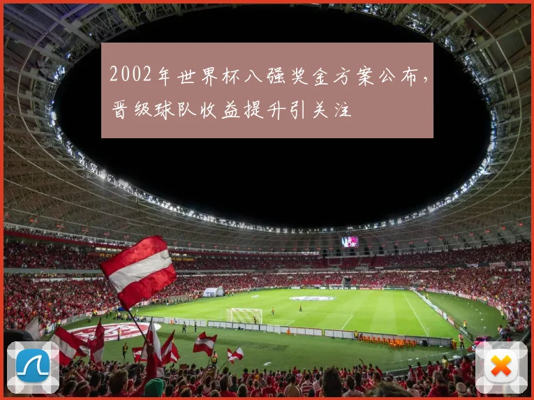 2002年世界杯八强奖金方案公布,晋级球队收益提升引关注