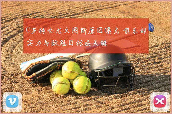 C罗转会尤文图斯原因曝光 俱乐部实力与欧冠目标成关键