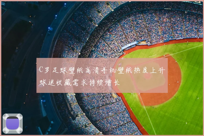 C罗足球壁纸高清手机壁纸热度上升球迷收藏需求持续增长