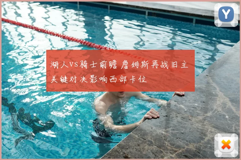 湖人vs骑士前瞻 詹姆斯再战旧主 关键对决影响西部卡位