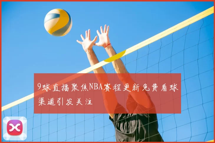 9球直播聚焦NBA赛程更新免费看球渠道引发关注
