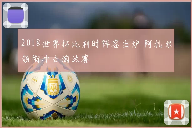 2018世界杯比利时阵容出炉 阿扎尔领衔冲击淘汰赛