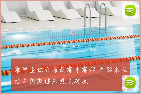 意甲全称公布新赛季赛程 国际米兰尤文图斯迎来焦点对决