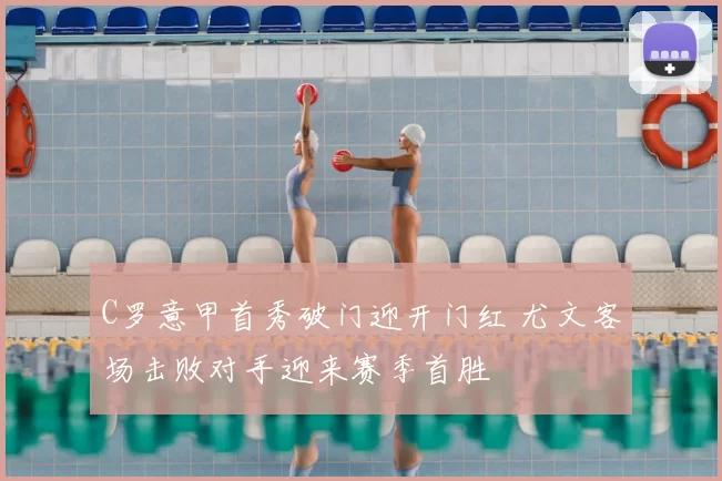 C罗意甲首秀破门迎开门红 尤文客场击败对手迎来赛季首胜