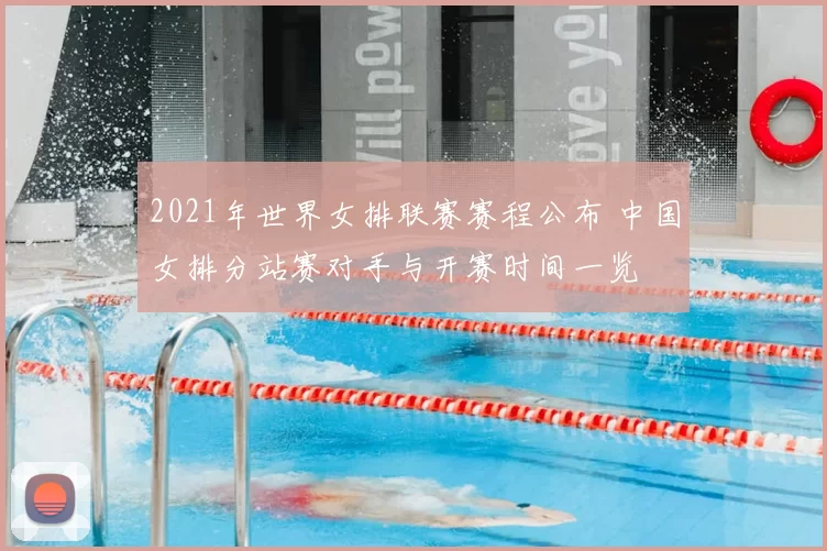 2021年世界女排联赛赛程公布 中国女排分站赛对手与开赛时间一览