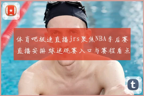 体育吧极速直播jrs聚焦NBA季后赛直播安排 球迷观赛入口与赛程看点更新