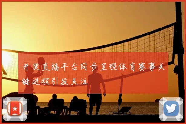 开奖直播平台同步呈现体育赛事关键进程引发关注