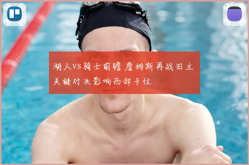 湖人vs骑士前瞻 詹姆斯再战旧主 关键对决影响西部卡位