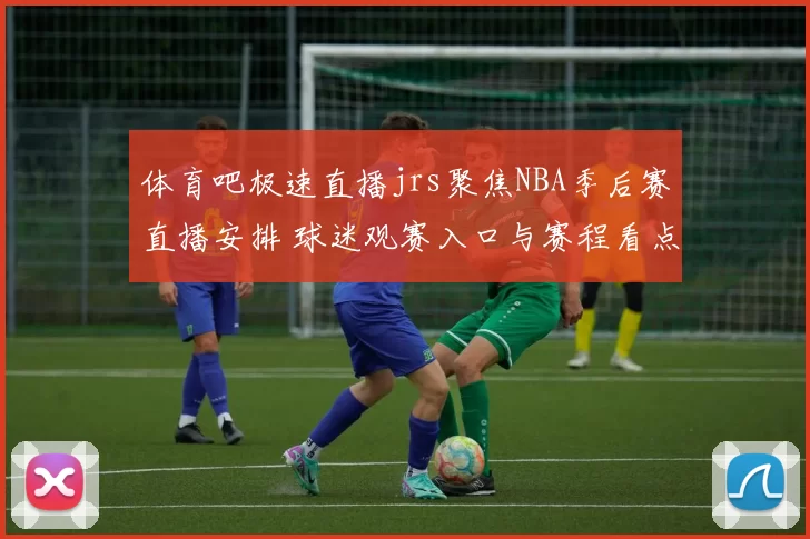 体育吧极速直播jrs聚焦NBA季后赛直播安排 球迷观赛入口与赛程看点更新