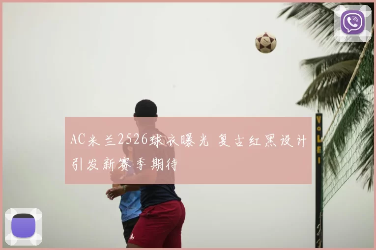 AC米兰2526球衣曝光 复古红黑设计引发新赛季期待