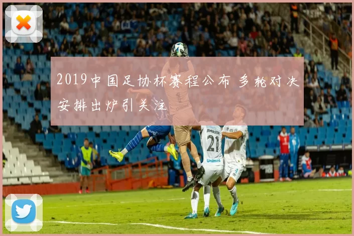 2019中国足协杯赛程公布 多轮对决安排出炉引关注