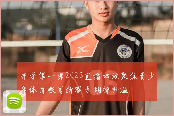 开学第一课2023直播回放聚焦青少年体育教育新赛季期待升温