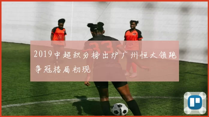 2019中超积分榜出炉广州恒大领跑争冠格局初现